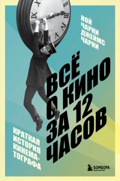 Всё о кино за 12 часов: краткая история кинематографа - Ной Чарни, Джеймс Чарни