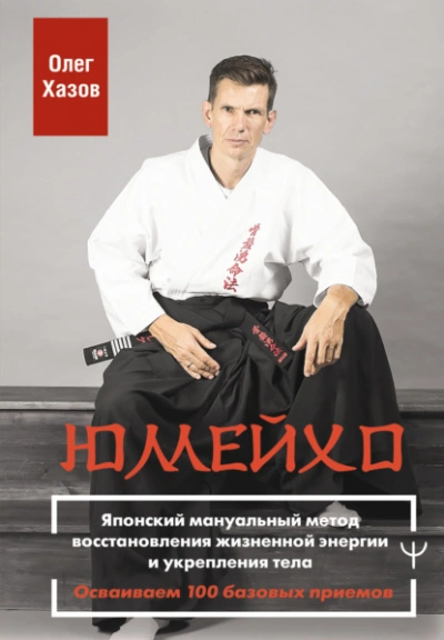 Юмейхо. Японский мануальный метод восстановления жизненной энергии и укрепления тела. Осваиваем 100 - Олег Хазов