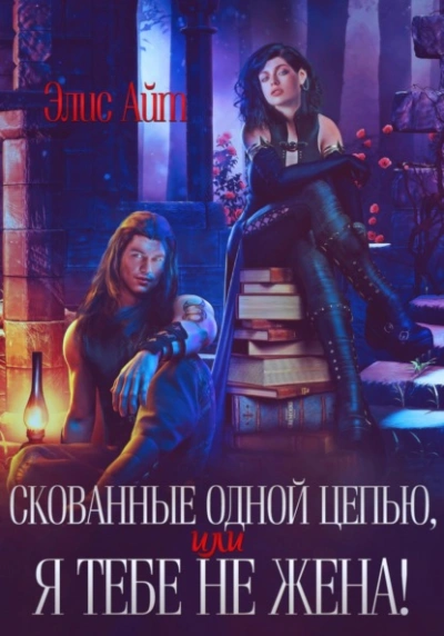 Скованные одной цепью, или Я тебе не жена! - Элис Айт