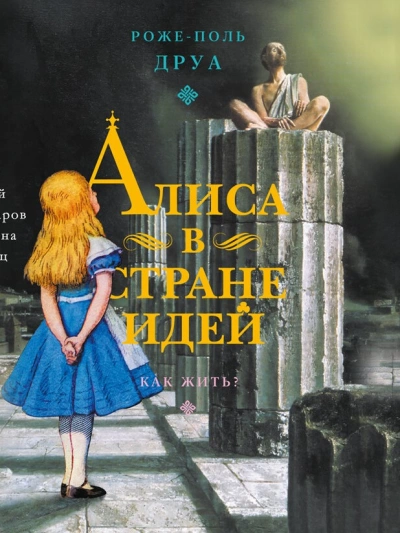 Алиса в Стране Идей. Как жить? - Роже-Поль Друа