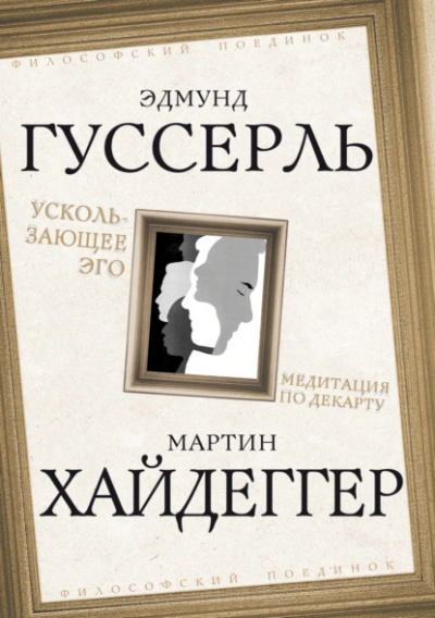 Ускользающее Эго. Медитация по Декарту - Мартин Хайдеггер, Эдмунд Гуссерль