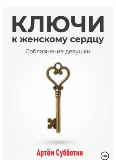 Ключи к женскому сердцу. Соблазнение девушки - Артём Субботин