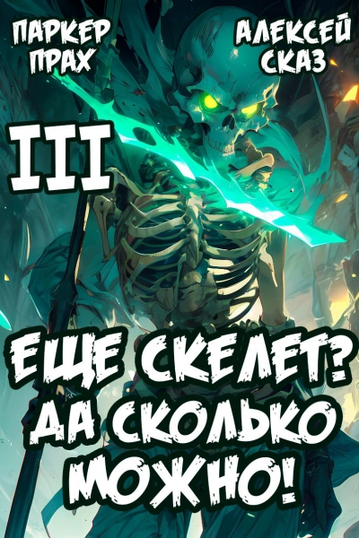 Я еще скелет? Да сколько можно! Книга III - Паркер Прах, Алексей Сказ