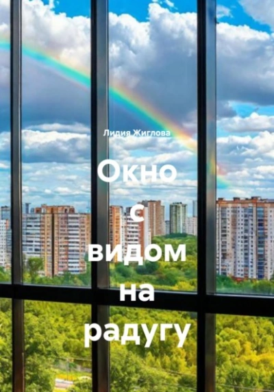 Окно с видом на радугу - Лидия Жиглова